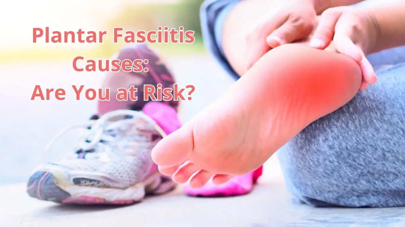 Plantar Fasciitis Causes Are You at Risk