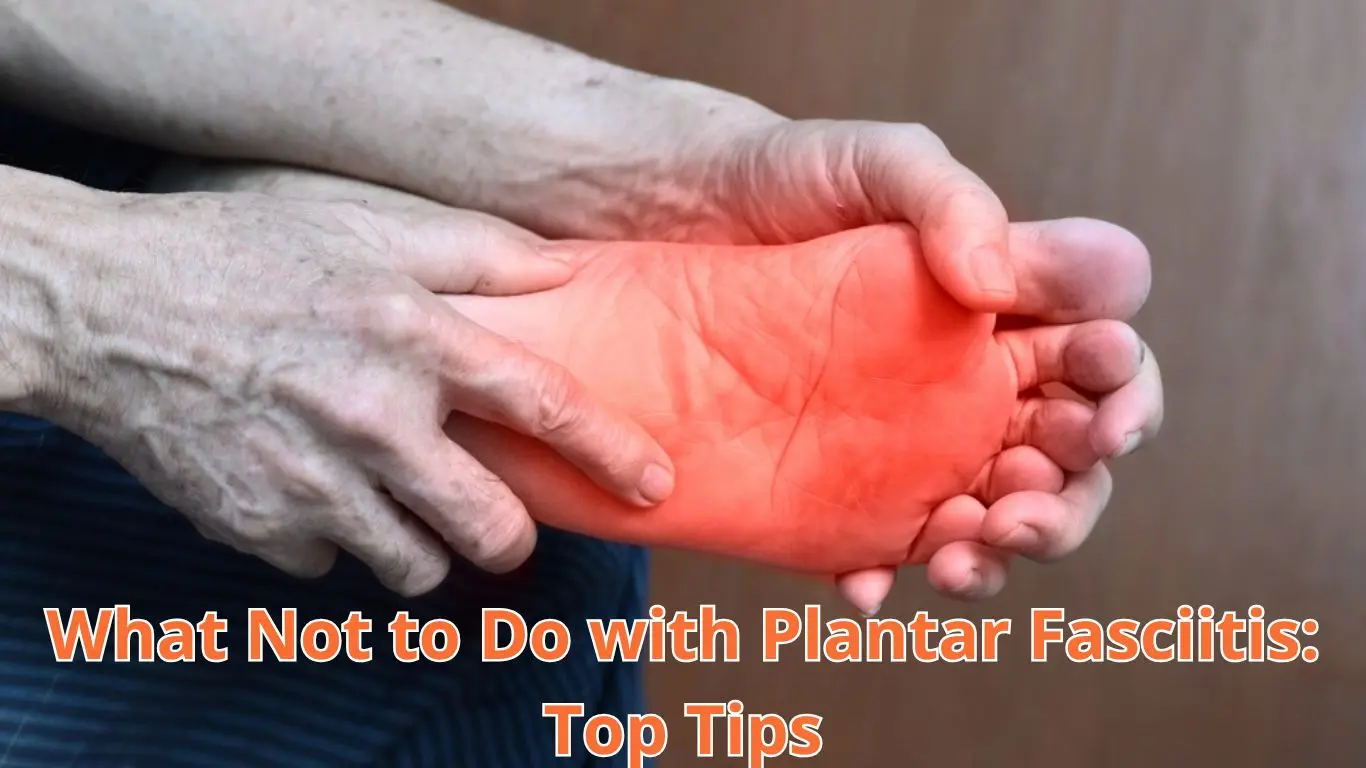 What Not to Do with Plantar Fasciitis Top Tips